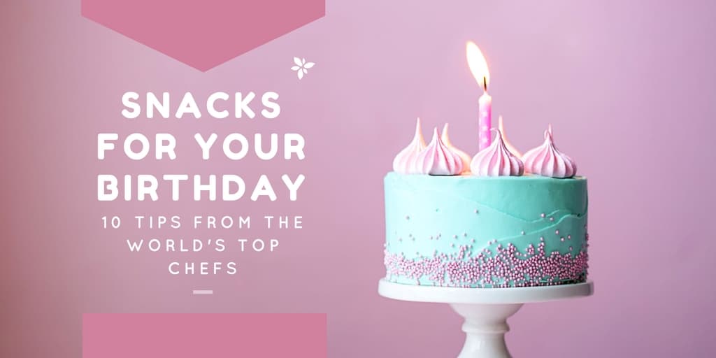 What Snacks to Choose for Your Birthday? 10 Tips from The World's Top Chefs